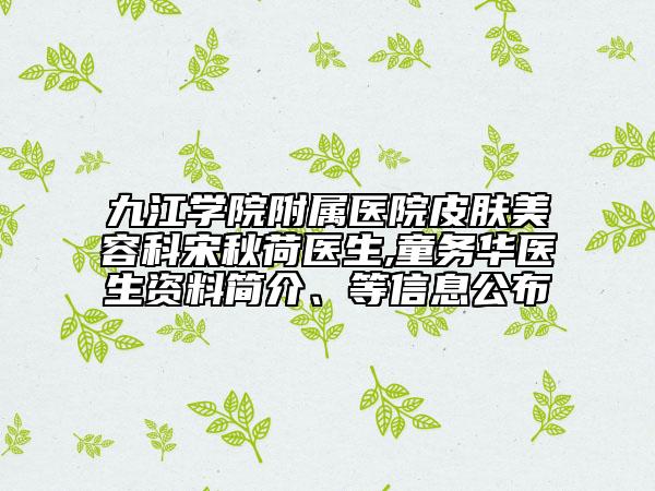 九江学院附属医院皮肤美容科宋秋荷医生,童务华医生资料简介、等信息公布