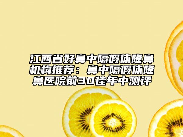 江西省好鼻中隔假体隆鼻机构推荐：鼻中隔假体隆鼻医院前30佳年中测评