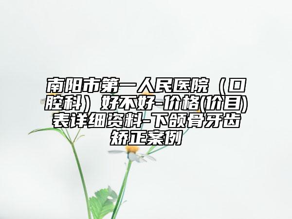 南阳市第一人民医院（口腔科）好不好-价格(价目)表详细资料-下颌骨牙齿矫正案例