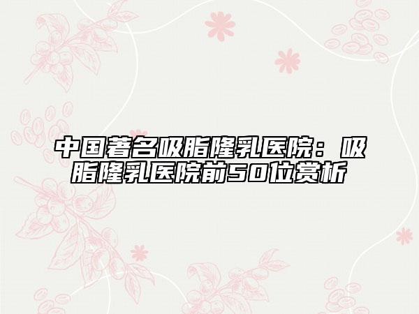 中国著名吸脂隆乳医院:吸脂隆乳医院前50位赏析