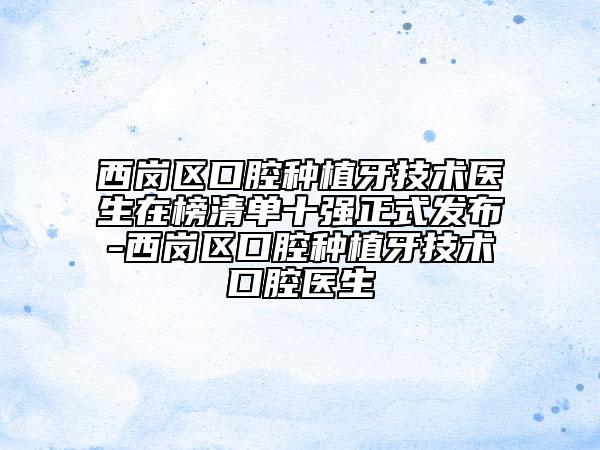 西岗区口腔种植牙技术医生在榜清单十强正式发布-西岗区口腔种植牙技术口腔医生