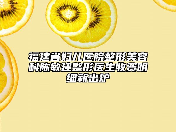 福建省妇儿医院整形美容科陈敏建整形医生收费明细新出炉
