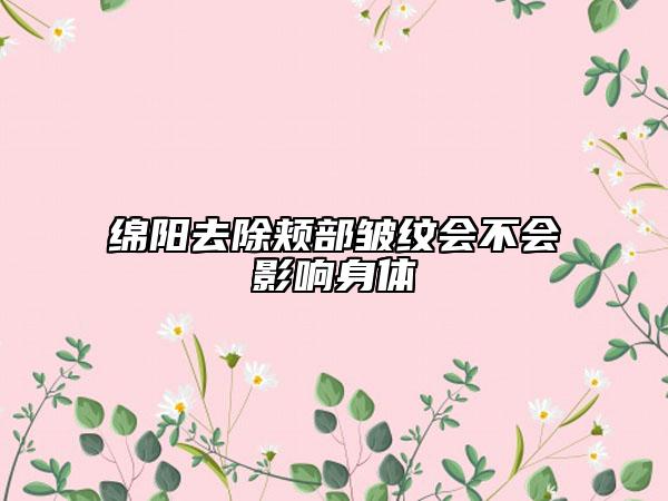 绵阳去除颊部皱纹会不会影响身体
