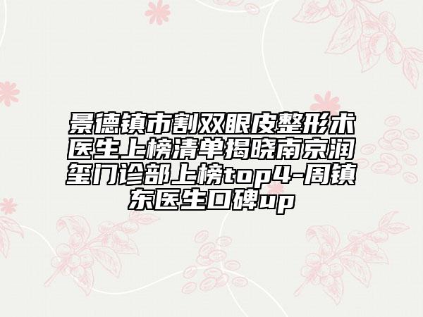 景德镇市割双眼皮整形术医生上榜清单揭晓南京润玺门诊部上榜top4-周镇东医生口碑up