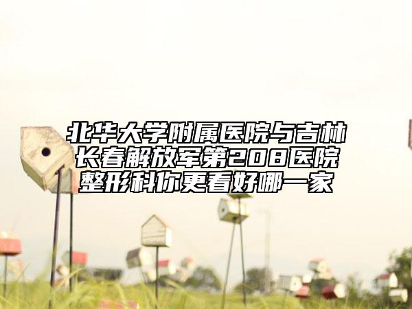 北华大学附属医院与吉林长春解放军第208医院整形科你更看好哪一家