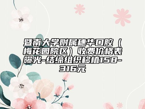 暨南大学附属穗华口腔（梅花园院区）收费价格表曝光-结缔组织移植158-316元