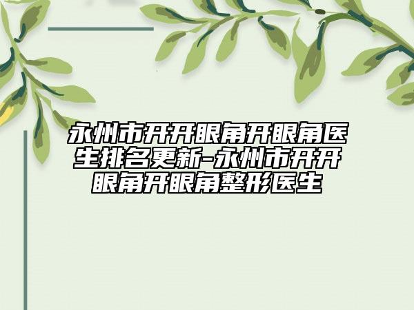 永州市开开眼角开眼角医生排名更新-永州市开开眼角开眼角整形医生