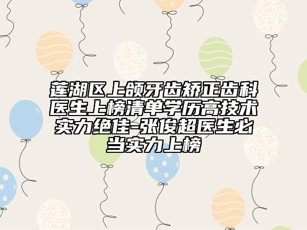 莲湖区上颌牙齿矫正齿科医生上榜清单学历高技术实力绝佳-张俊超医生必当实力上榜
