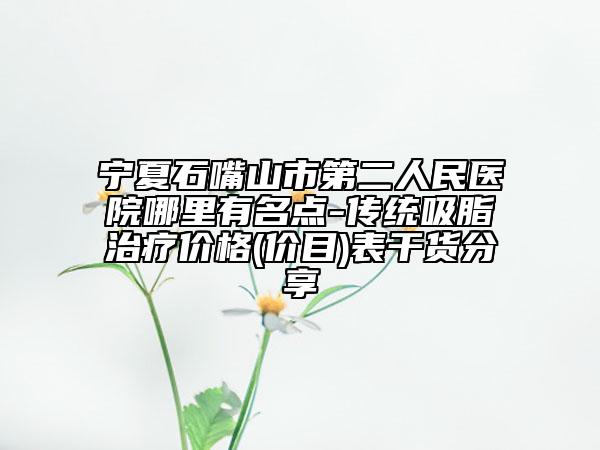 宁夏石嘴山市第二人民医院哪里有名点-传统吸脂治疗价格(价目)表干货分享