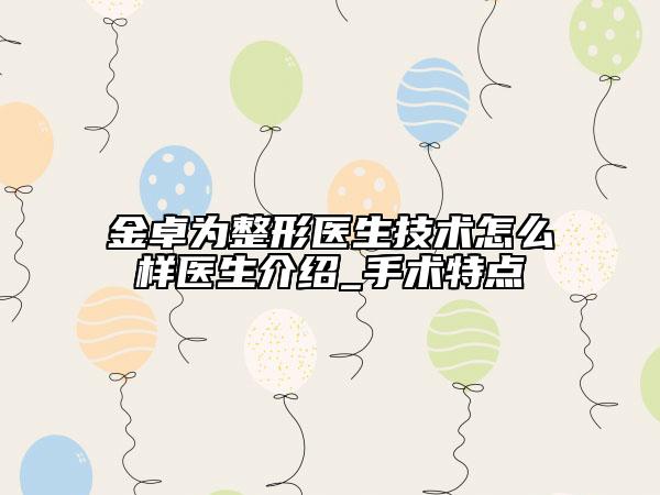 金卓为整形医生技术怎么样医生介绍_手术特点