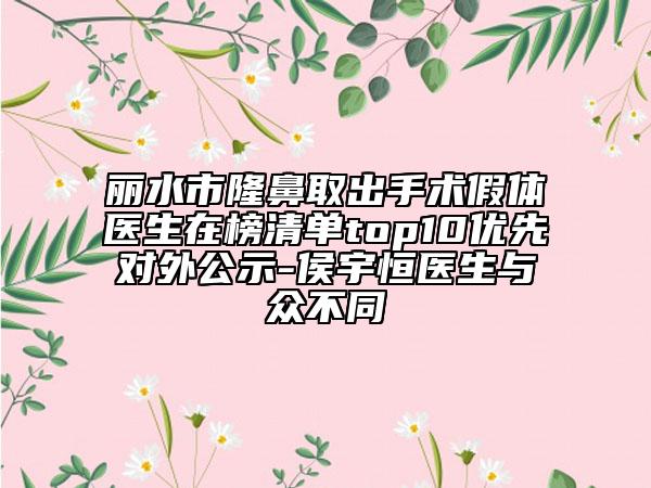 丽水市隆鼻取出手术假体医生在榜清单top10优先对外公示-侯宇恒医生与众不同