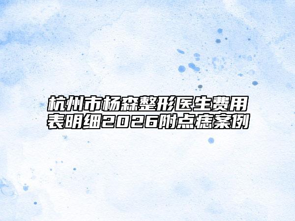 杭州市杨森整形医生费用表明细2026附点痣案例