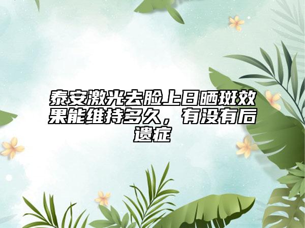 泰安激光去脸上日晒斑效果能维持多久，有没有后遗症