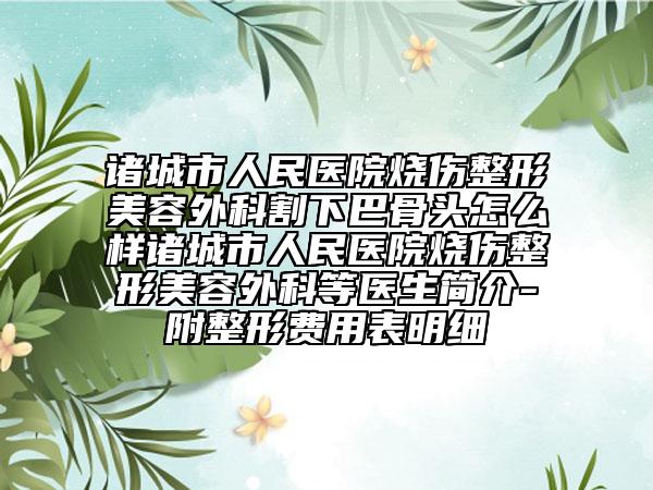 诸城市人民医院烧伤整形美容外科割下巴骨头怎么样诸城市人民医院烧伤整形美容外科等医生简介-附整形费用表明细