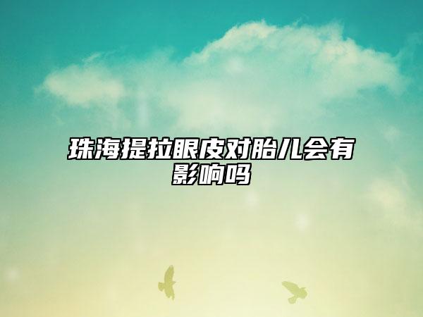 珠海提拉眼皮对胎儿会有影响吗