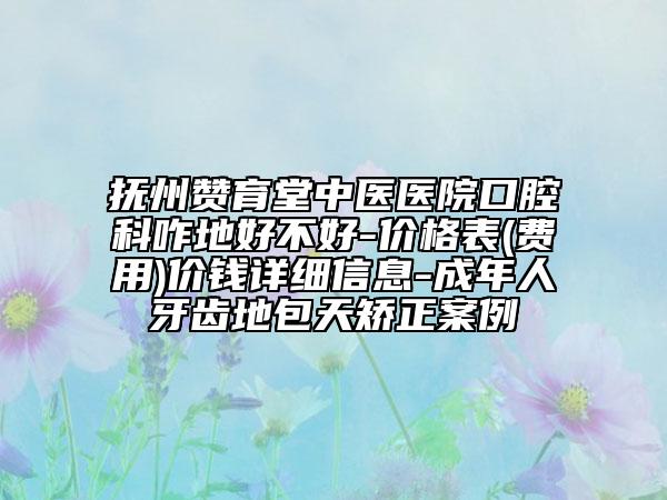 抚州赞育堂中医医院口腔科咋地好不好-价格表(费用)价钱详细信息-成年人牙齿地包天矫正案例