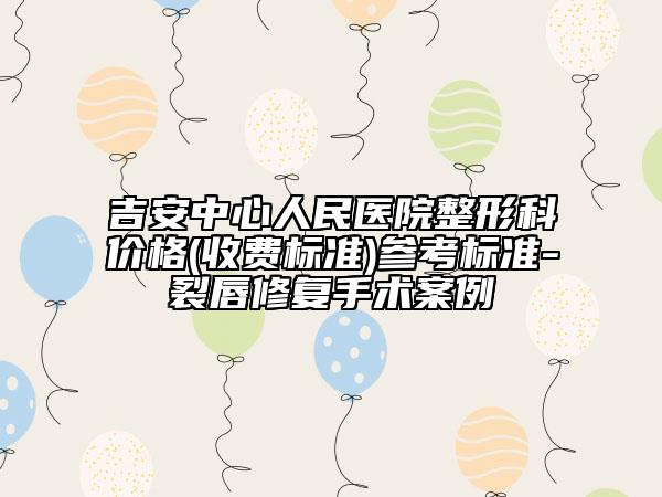 吉安中心人民医院整形科价格(收费标准)参考标准-裂唇修复手术案例