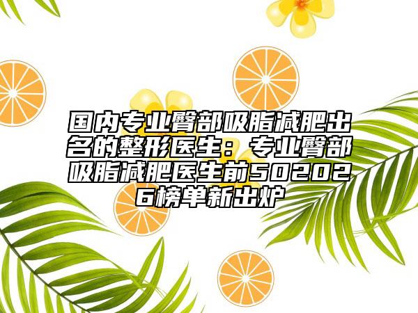国内专业臀部吸脂减肥出名的整形医生：专业臀部吸脂减肥医生前502026榜单新出炉