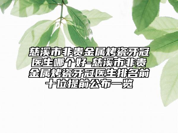 慈溪市非贵金属烤瓷牙冠医生哪个好-慈溪市非贵金属烤瓷牙冠医生排名前十位提前公布一览