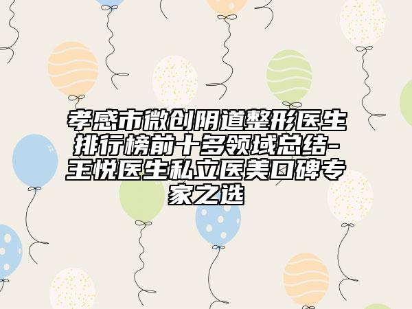 孝感市微创阴道整形医生排行榜前十多领域总结-王悦医生私立医美口碑专家之选