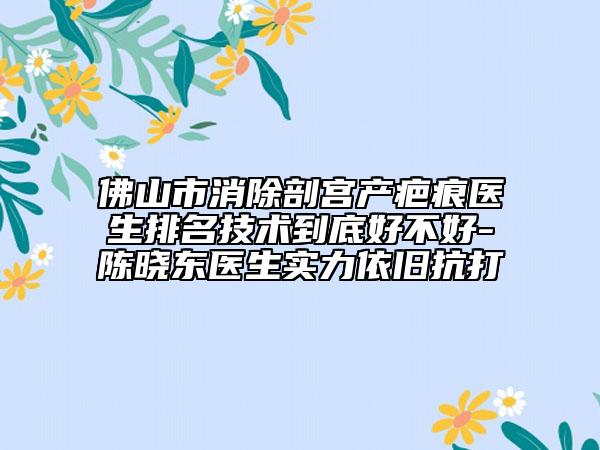 佛山市消除剖宫产疤痕医生排名技术到底好不好-陈晓东医生实力依旧抗打