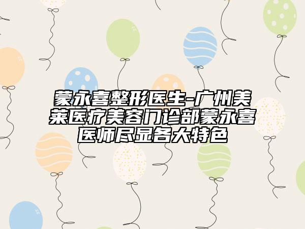 蒙永喜整形医生-广州美莱医疗美容门诊部蒙永喜医师尽显各大特色