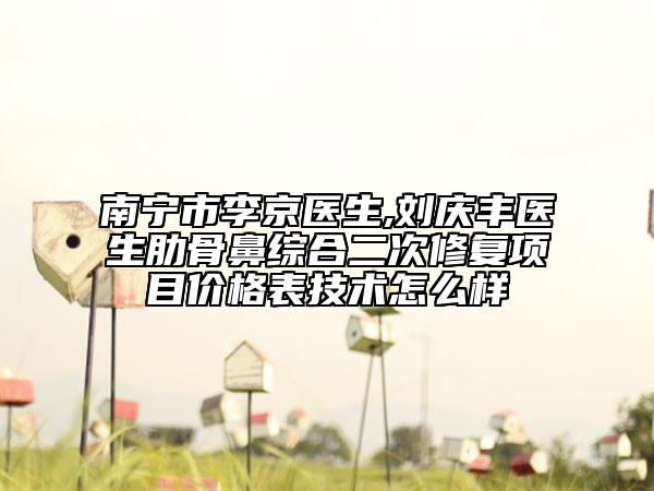 南宁市李京医生,刘庆丰医生肋骨鼻综合二次修复项目价格表技术怎么样