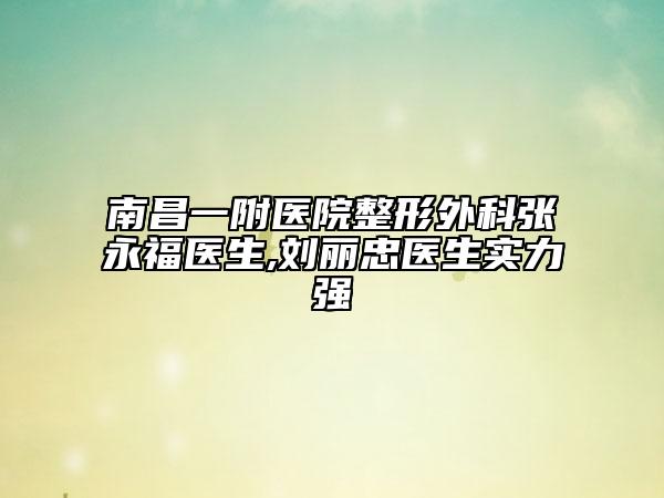 南昌一附医院整形外科张永福医生,刘丽忠医生实力强
