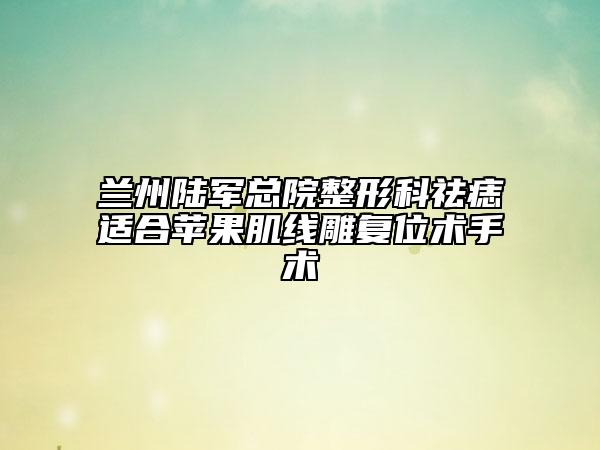 兰州陆军总院整形科祛痣适合苹果肌线雕复位术手术