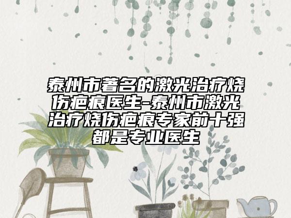 泰州市著名的激光治疗烧伤疤痕医生-泰州市激光治疗烧伤疤痕专家前十强都是专业医生