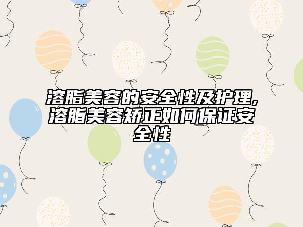 溶脂美容的安全性及护理,溶脂美容矫正如何保证安全性