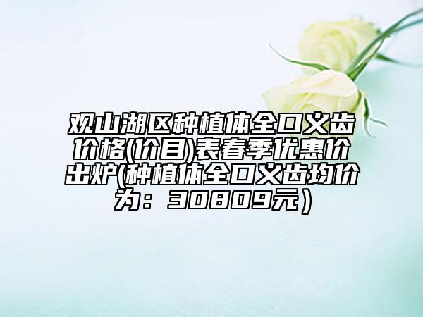 观山湖区种植体全口义齿价格(价目)表春季优惠价出炉(种植体全口义齿均价为：30809元）