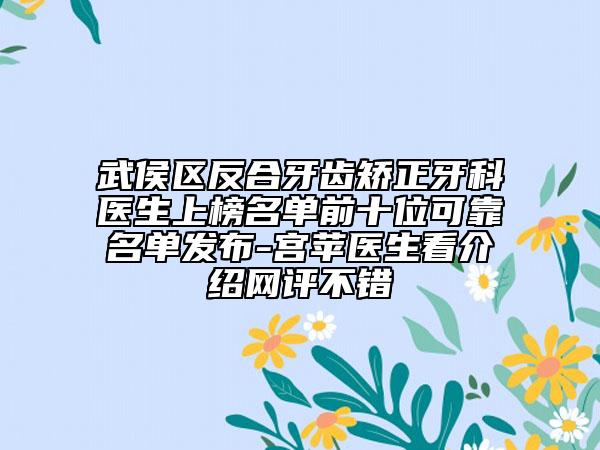 武侯区反合牙齿矫正牙科医生上榜名单前十位可靠名单发布-宫苹医生看介绍网评不错