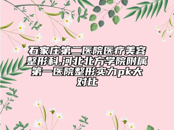 石家庄第二医院医疗美容整形科,河北北方学院附属第一医院整形实力pk大对比
