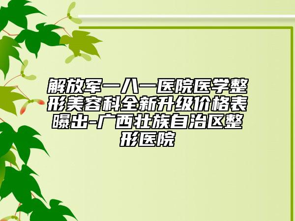 解放军一八一医院医学整形美容科全新升级价格表曝出-广西壮族自治区整形医院
