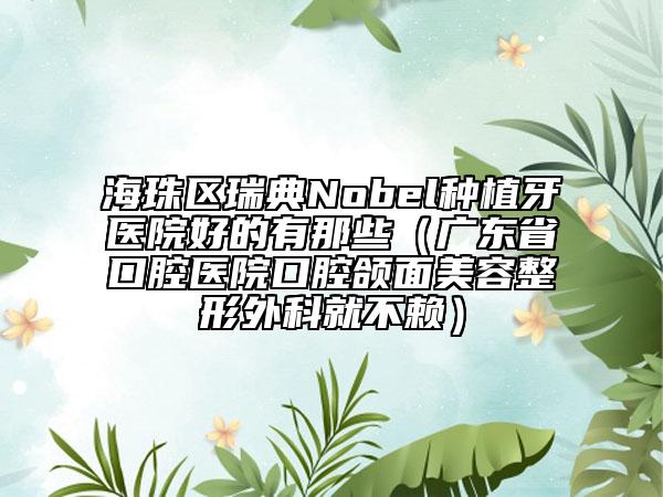 海珠区瑞典Nobel种植牙医院好的有那些（广东省口腔医院口腔颌面美容整形外科就不赖）