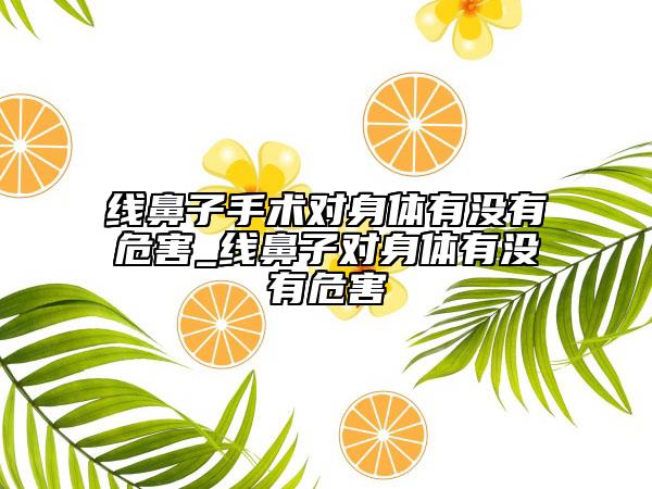 线鼻子手术对身体有没有危害_线鼻子对身体有没有危害