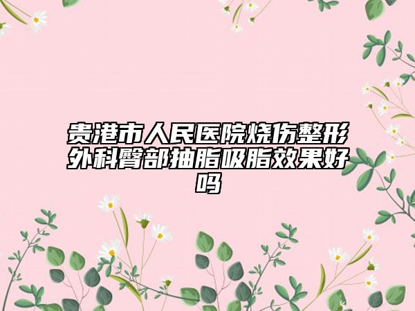 贵港市人民医院烧伤整形外科臀部抽脂吸脂效果好吗