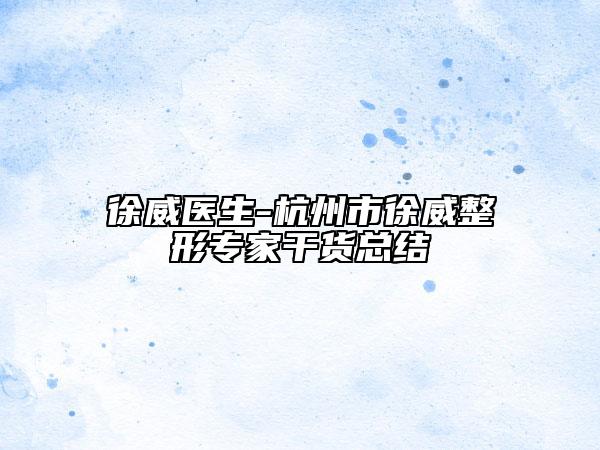 徐威医生-杭州市徐威整形专家干货总结
