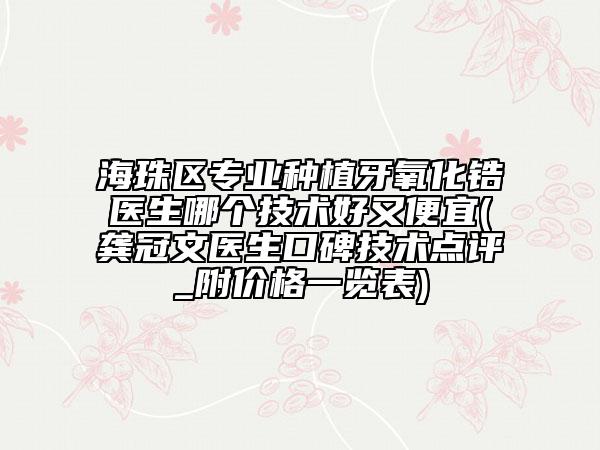 海珠区专业种植牙氧化锆医生哪个技术好又便宜(龚冠文医生口碑技术点评_附价格一览表)