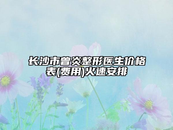 长沙市曾炎整形医生价格表(费用)火速安排