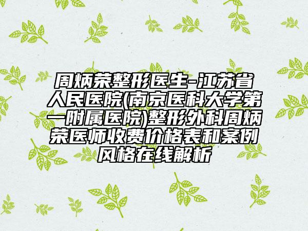 周炳荣整形医生-江苏省人民医院(南京医科大学第一附属医院)整形外科周炳荣医师收费价格表和案例风格在线解析