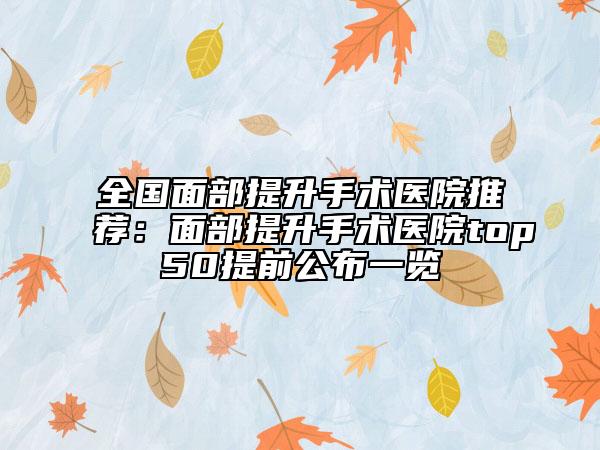 全国面部提升手术医院推荐:面部提升手术医院top50提前公布一览