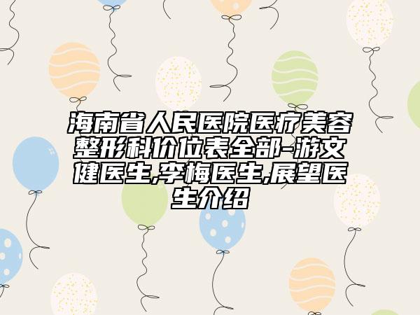 海南省人民医院医疗美容整形科价位表全部-游文健医生,李梅医生,展望医生介绍