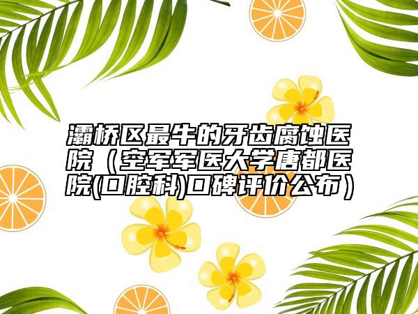 灞桥区最牛的牙齿腐蚀医院（空军军医大学唐都医院(口腔科)口碑评价公布）