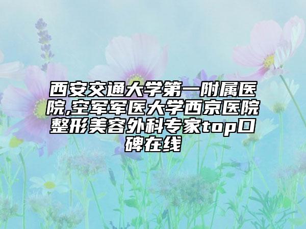 西安交通大学第一附属医院,空军军医大学西京医院整形美容外科专家top口碑在线