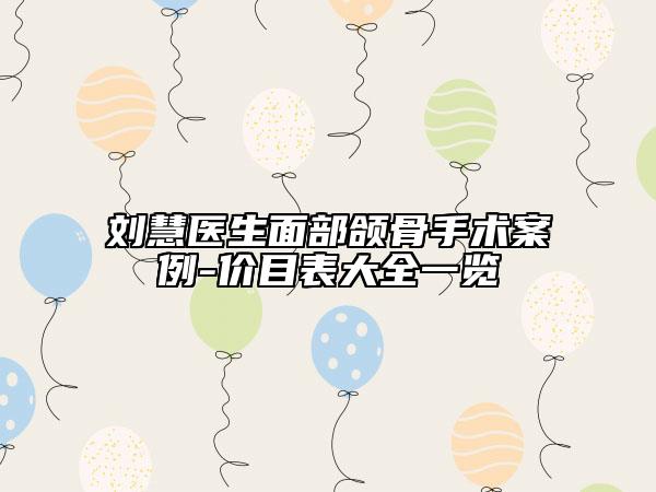 刘慧医生面部颌骨手术案例-价目表大全一览