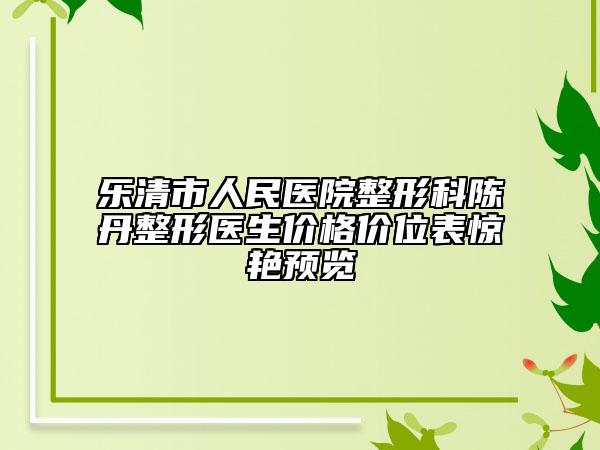 乐清市人民医院整形科陈丹整形医生价格价位表惊艳预览