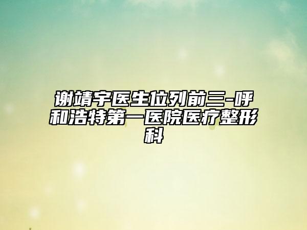谢靖宇医生位列前三-呼和浩特第一医院医疗整形科