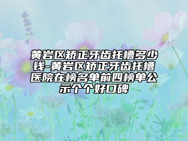 黄岩区矫正牙齿托槽多少钱-黄岩区矫正牙齿托槽医院在榜名单前四榜单公示个个好口碑